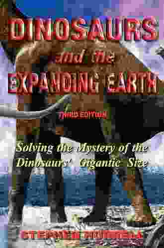 Dinosaurs And The Expanding Earth: Solving The Mystery Of The Dinosaurs Gigantic Size