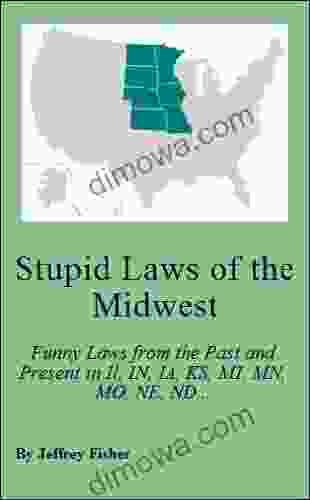 Stupid Laws Of The Midwest: Funny Laws From The Past And Present In Illinois Indiana Iowa Kansas Michigan Minnesota Missouri Nebraska North Dakota Ohio South Dakota And Wisconsin