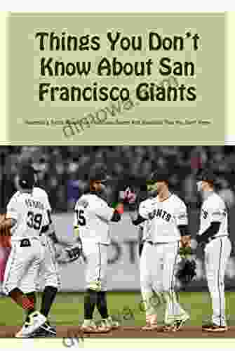 Things You Don T Know About San Francisco Giants: Interesting Facts About San Francisco Giants And Baseball That You Don T Know