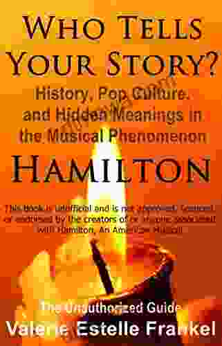 Who Tells Your Story?: History Pop Culture And Hidden Meanings In The Musical Phenomenon Hamilton