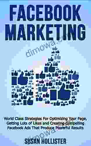 Facebook Marketing: World Class Strategies For Optimizing Your Page Getting Lots Of Likes And Creating Compelling Facebook Ads That Produce Powerful Results Strategies For Business Advertising)